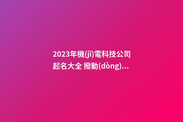 2023年機(jī)電科技公司起名大全 撥動(dòng)心弦的起名